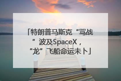 特朗普马斯克“骂战”波及SpaceX，“龙”飞船命运未卜