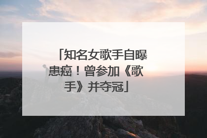 知名女歌手自曝患癌！曾参加《歌手》并夺冠