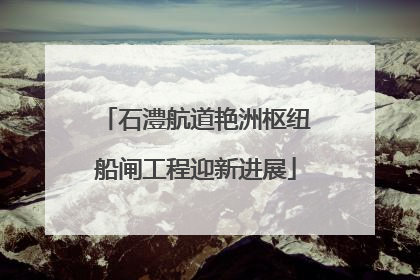 石澧航道艳洲枢纽船闸工程迎新进展