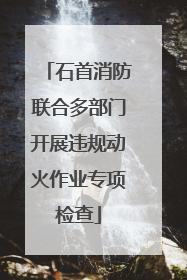 石首消防联合多部门开展违规动火作业专项检查