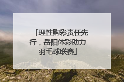理性购彩责任先行，岳阳体彩助力羽毛球联赛
