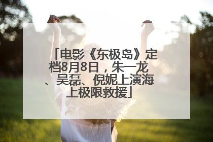电影《东极岛》定档8月8日，朱一龙、吴磊、倪妮上演海上极限救援