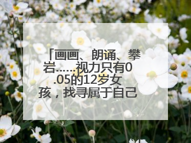 画画、朗诵、攀岩……视力只有0.05的12岁女孩，找寻属于自己的“奇迹”