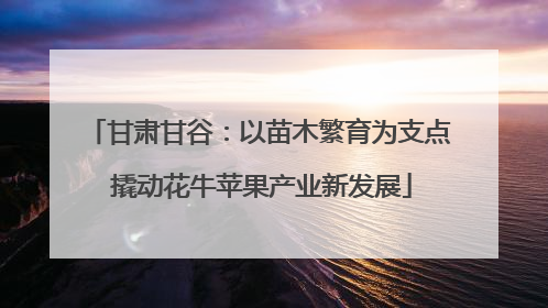 甘肃甘谷：以苗木繁育为支点 撬动花牛苹果产业新发展