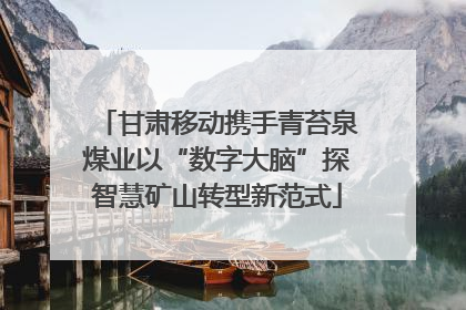 甘肃移动携手青苔泉煤业以“数字大脑”探智慧矿山转型新范式
