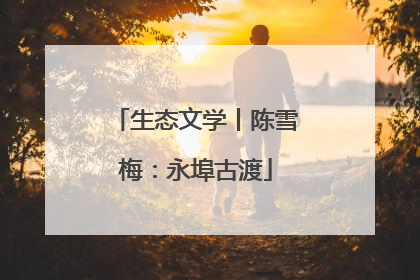 生态文学丨陈雪梅：永埠古渡