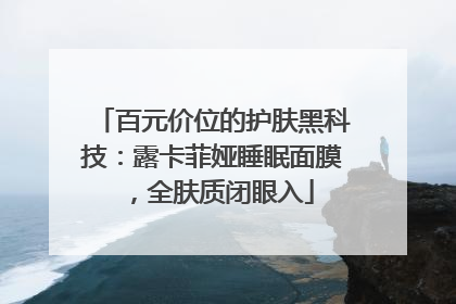 百元价位的护肤黑科技：露卡菲娅睡眠面膜，全肤质闭眼入