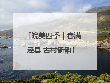 皖美四季｜春满泾县 古村新韵