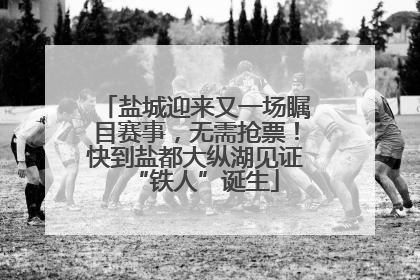 盐城迎来又一场瞩目赛事，无需抢票！快到盐都大纵湖见证“铁人”诞生