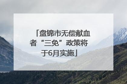 盘锦市无偿献血者“三免”政策将于6月实施