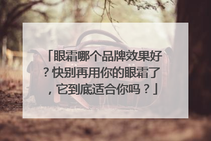 眼霜哪个品牌效果好？快别再用你的眼霜了，它到底适合你吗？