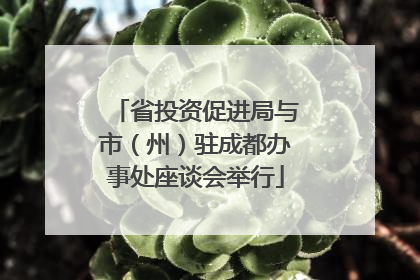 省投资促进局与市（州）驻成都办事处座谈会举行