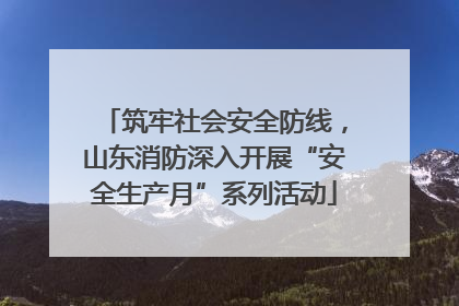 筑牢社会安全防线，山东消防深入开展“安全生产月”系列活动