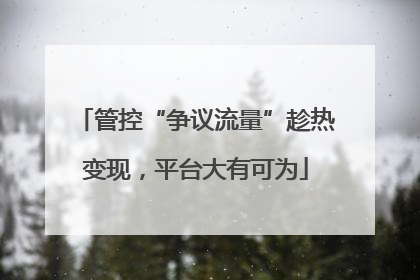 管控“争议流量”趁热变现，平台大有可为
