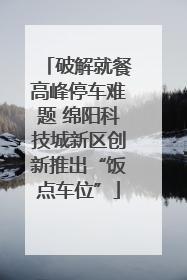 破解就餐高峰停车难题 绵阳科技城新区创新推出“饭点车位”