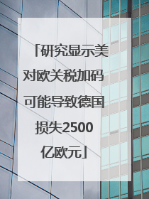 研究显示美对欧关税加码可能导致德国损失2500亿欧元