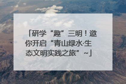 研学“趣”三明！邀你开启“青山绿水·生态文明实践之旅”~