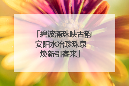 碧波涌珠映古韵 安阳水冶珍珠泉焕新引客来