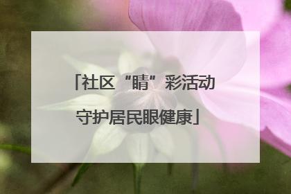 社区“睛”彩活动 守护居民眼健康