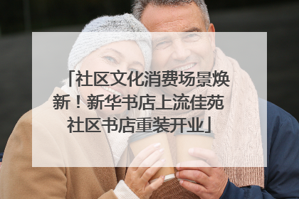 社区文化消费场景焕新！新华书店上流佳苑社区书店重装开业