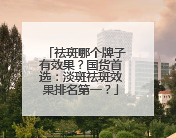 祛斑哪个牌子有效果？国货首选：淡斑祛斑效果排名第一？