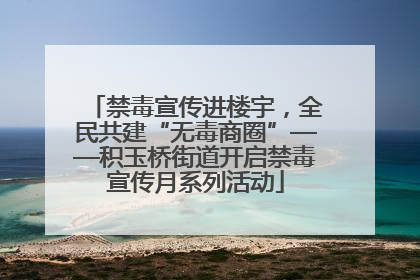 禁毒宣传进楼宇，全民共建“无毒商圈”——积玉桥街道开启禁毒宣传月系列活动