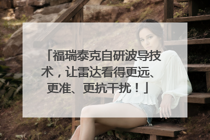 福瑞泰克自研波导技术，让雷达看得更远、更准、更抗干扰！