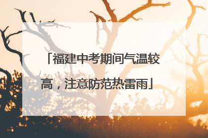 福建中考期间气温较高，注意防范热雷雨