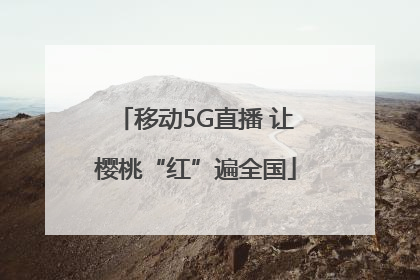 移动5G直播 让樱桃“红”遍全国