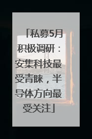 私募5月积极调研：安集科技最受青睐，半导体方向最受关注