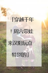 穿越千年！周六带娃来汉阳玩点特别的