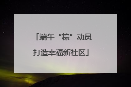 端午“粽”动员 打造幸福新社区