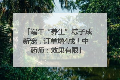 端午“养生”粽子成新宠，订单增4成！中药师：效果有限