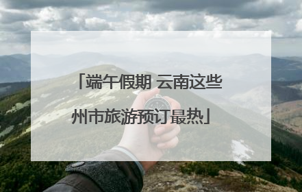 端午假期 云南这些州市旅游预订最热