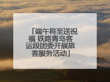 端午将至送祝福 铁路青岛客运段团委开展旅客服务活动