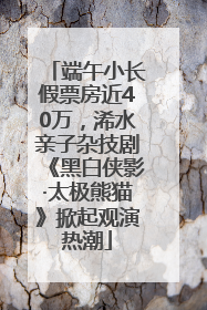 端午小长假票房近40万，浠水亲子杂技剧《黑白侠影·太极熊猫》掀起观演热潮