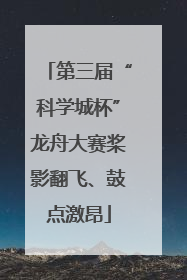 第三届“科学城杯”龙舟大赛桨影翻飞、鼓点激昂
