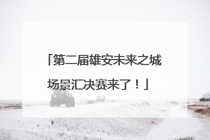 第二届雄安未来之城场景汇决赛来了！