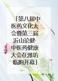 第八届中医药文化大会暨第三届沂山论健·中医药健康大会在潍坊临朐开幕