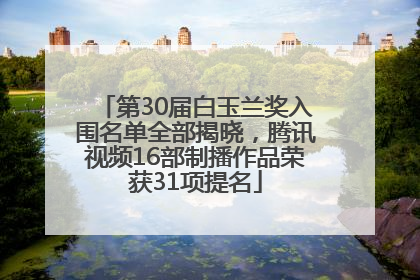 第30届白玉兰奖入围名单全部揭晓，腾讯视频16部制播作品荣获31项提名