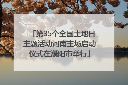 第35个全国土地日主题活动河南主场启动仪式在濮阳市举行