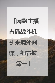 网络主播直播战斗机引来境外间谍，细节披露→