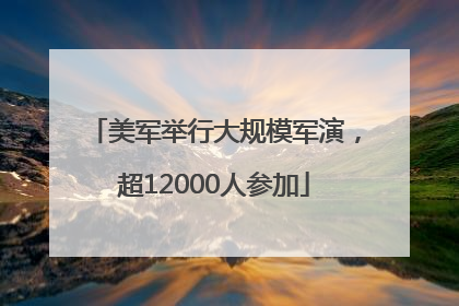 美军举行大规模军演，超12000人参加