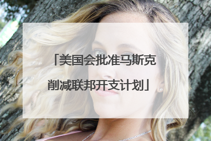 美国会批准马斯克削减联邦开支计划