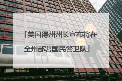 美国得州州长宣布将在全州部署国民警卫队
