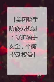 美团骑手防疲劳机制：守护骑手安全，平衡劳动权益