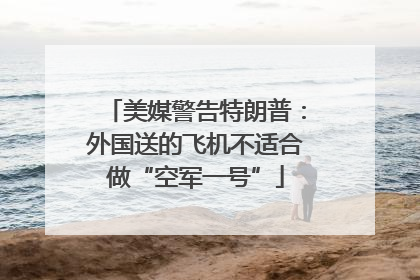 美媒警告特朗普：外国送的飞机不适合做“空军一号”