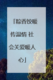 粽香饺暖传温情 社会关爱暖人心