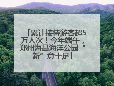 累计接待游客超5万人次！今年端午，郑州海昌海洋公园“新”意十足