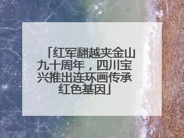 红军翻越夹金山九十周年，四川宝兴推出连环画传承红色基因